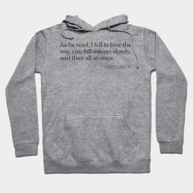 John Green - As he read, I fell in love the way you fall asleep: slowly, and then all at once. Hoodie by Book Quote Merch